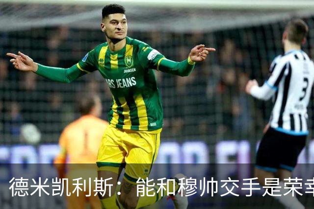 德米凯利斯：能和穆帅交手是荣幸；我在曼城的冠军是拼出来的